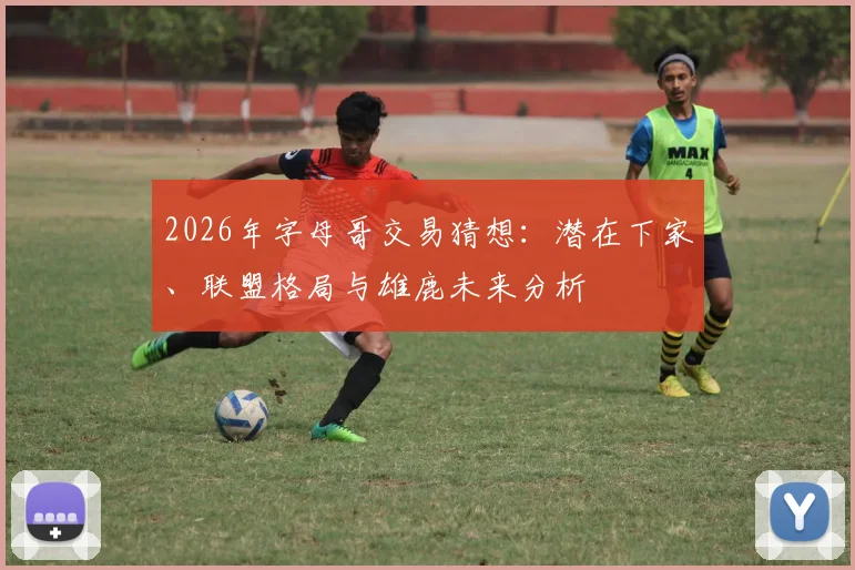 2026年字母哥交易猜想:潜在下家、联盟格局与雄鹿未来分析