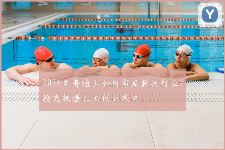 2026年普通人如何布局新兴行业?抢先把握三大创业风口