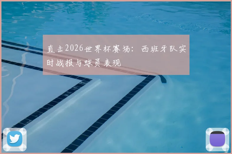 直击2026世界杯赛场:西班牙队实时战报与球员表现