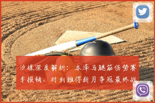 沙媒深度解析：本泽马腿筋伤势赛季报销，对利雅得新月争冠最终战有何影响？