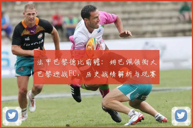 法甲巴黎德比前瞻：姆巴佩领衔大巴黎迎战FC，历史战绩解析与观赛指南